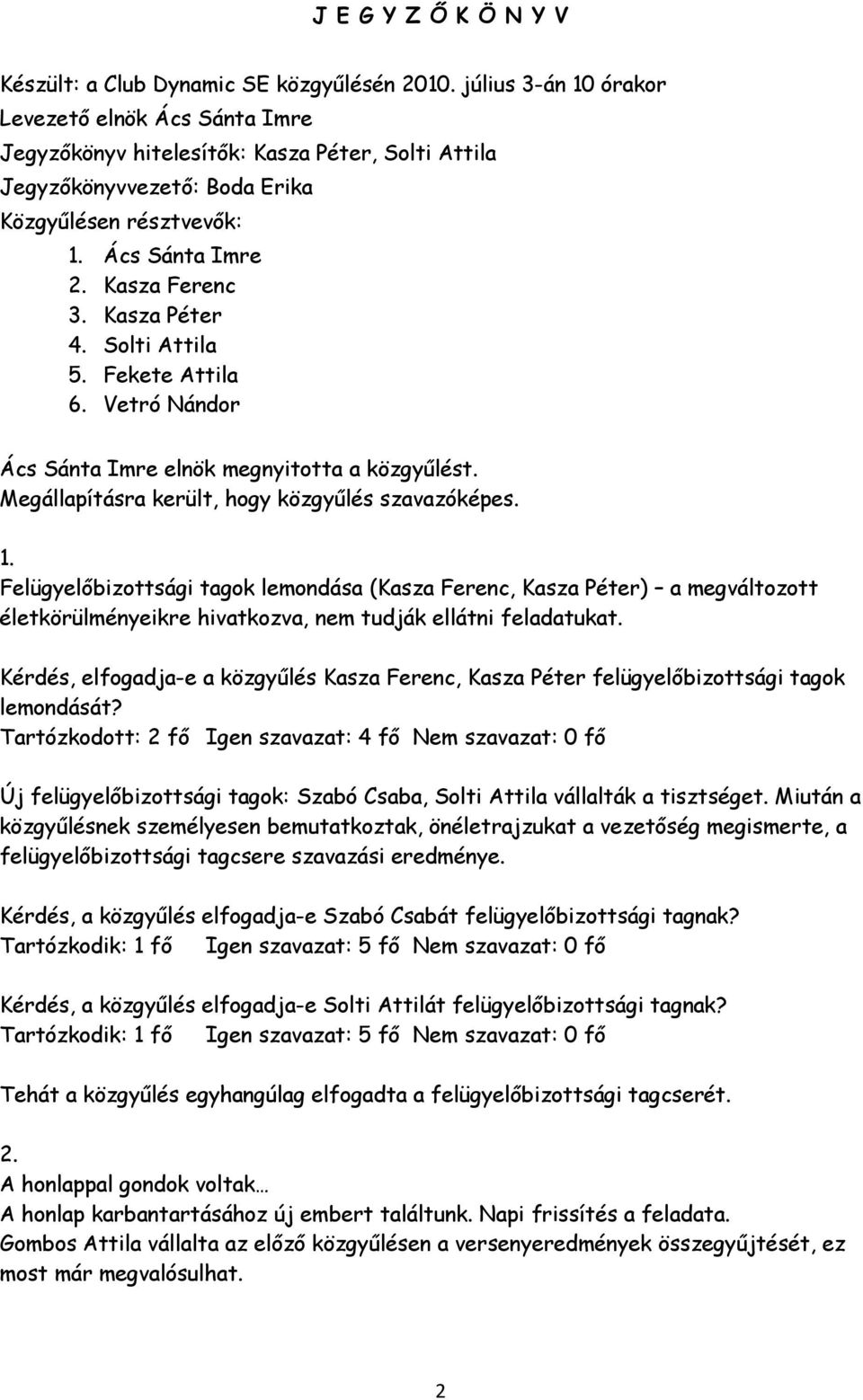 Kasza Péter 4. Solti Attila 5. Fekete Attila 6. Vetró Nándor Ács Sánta Imre elnök megnyitotta a közgyűlést. Megállapításra került, hogy közgyűlés szavazóképes. 1.