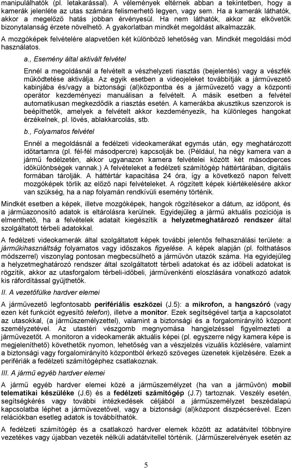A mozgóképek felvételére alapvetően két különböző lehetőség van. Mindkét megoldási mód használatos. a., Esemény által aktivált felvétel Ennél a megoldásnál a felvételt a vészhelyzeti riasztás (bejelentés) vagy a vészfék működtetése aktiválja.