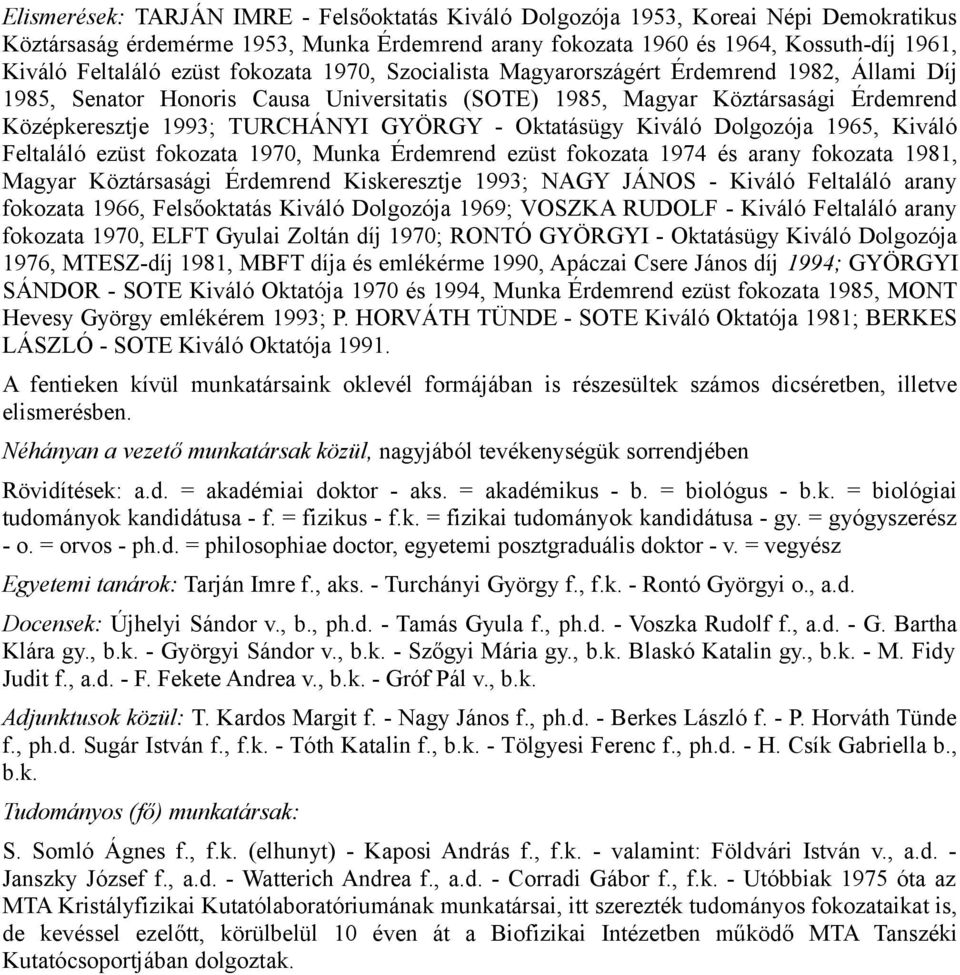 - Oktatásügy Kiváló Dolgozója 1965, Kiváló Feltaláló ezüst fokozata 1970, Munka Érdemrend ezüst fokozata 1974 és arany fokozata 1981, Magyar Köztársasági Érdemrend Kiskeresztje 1993; NAGY JÁNOS -
