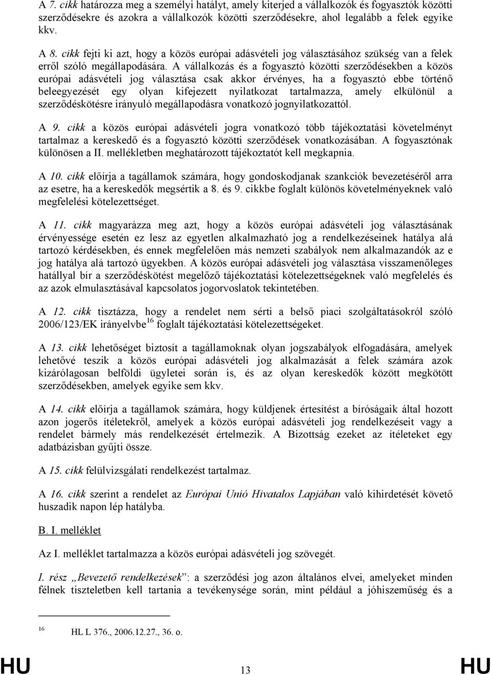 A vállalkozás és a fogyasztó közötti szerződésekben a közös európai adásvételi jog választása csak akkor érvényes, ha a fogyasztó ebbe történő beleegyezését egy olyan kifejezett nyilatkozat