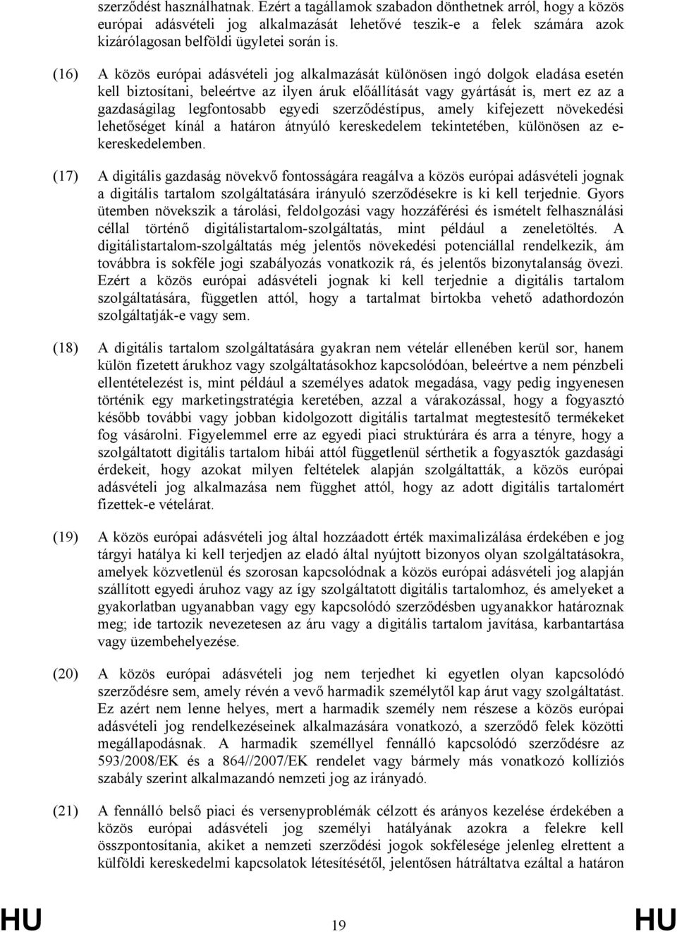 (16) A közös európai adásvételi jog alkalmazását különösen ingó dolgok eladása esetén kell biztosítani, beleértve az ilyen áruk előállítását vagy gyártását is, mert ez az a gazdaságilag legfontosabb