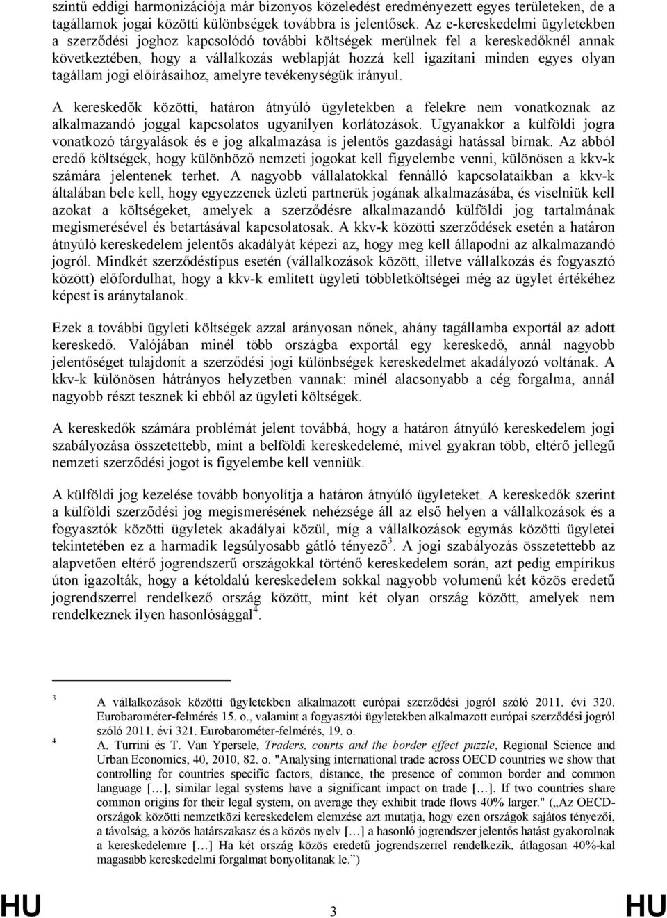 tagállam jogi előírásaihoz, amelyre tevékenységük irányul. A kereskedők közötti, határon átnyúló ügyletekben a felekre nem vonatkoznak az alkalmazandó joggal kapcsolatos ugyanilyen korlátozások.