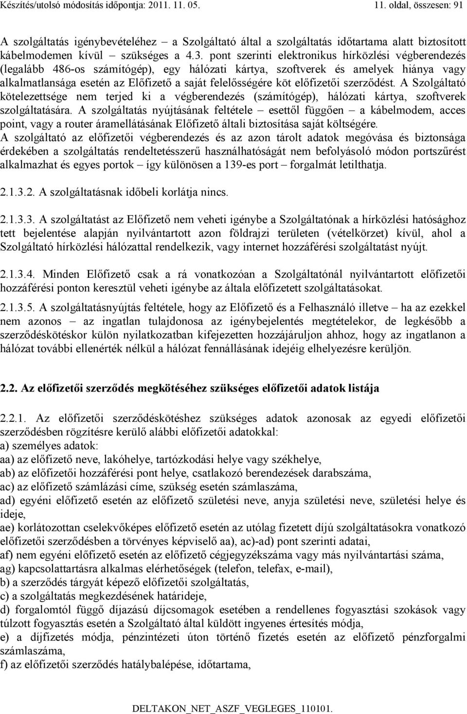 köt előfizetői szerződést. A Szolgáltató kötelezettsége nem terjed ki a végberendezés (számítógép), hálózati kártya, szoftverek szolgáltatására.