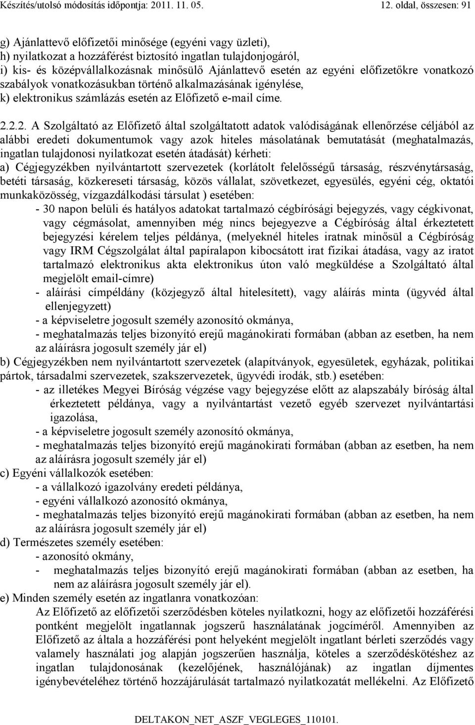 esetén az egyéni előfizetőkre vonatkozó szabályok vonatkozásukban történő alkalmazásának igénylése, k) elektronikus számlázás esetén az Előfizető e-mail címe. 2.