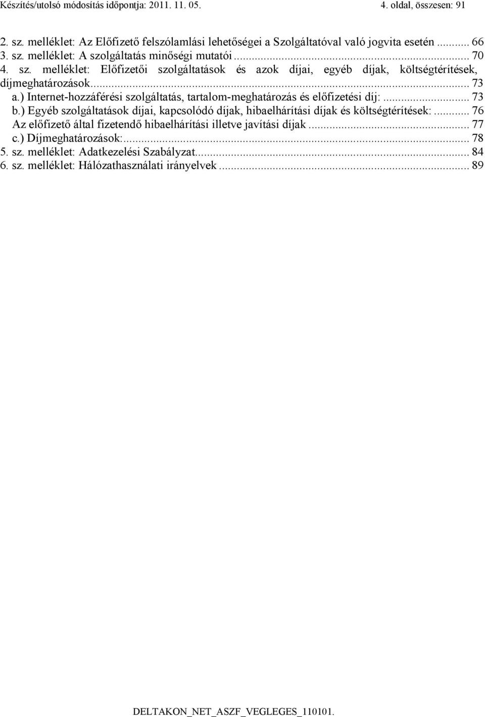 ) Internet-hozzáférési szolgáltatás, tartalom-meghatározás és előfizetési díj:... 73 b.) Egyéb szolgáltatások díjai, kapcsolódó díjak, hibaelhárítási díjak és költségtérítések:.