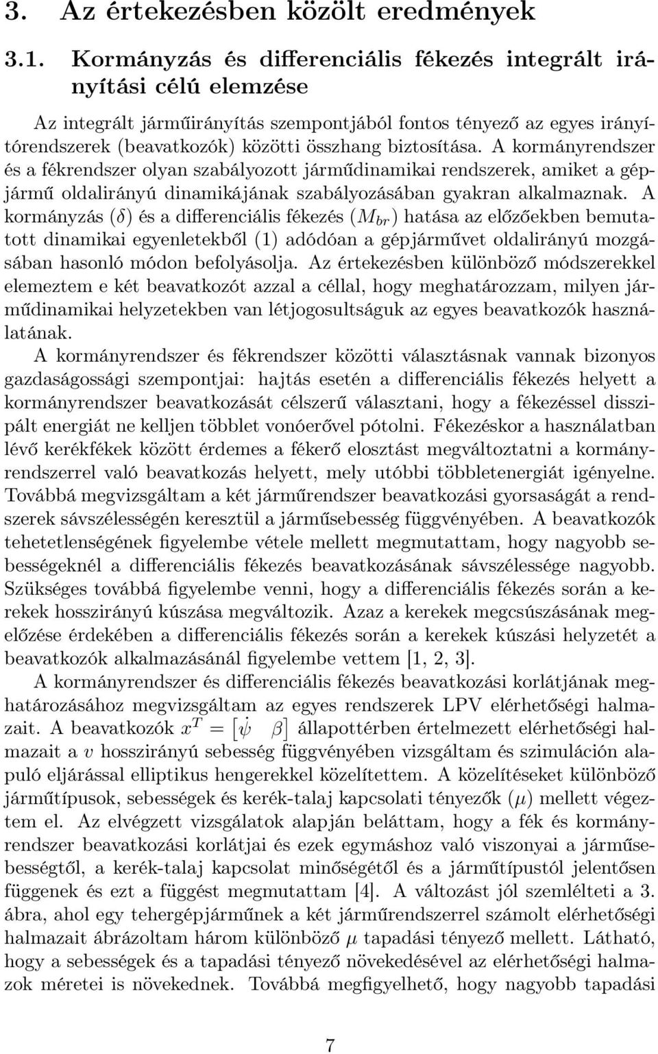 A kormányrendszer és a fékrendszer olyan szabályozott járműdinamikai rendszerek, amiket a gépjármű oldalirányú dinamikájának szabályozásában gyakran alkalmaznak.