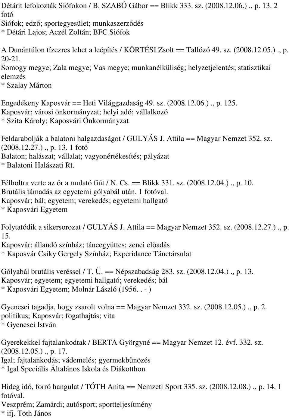 Somogy megye; Zala megye; Vas megye; munkanélküliség; helyzetjelentés; statisztikai elemzés * Szalay Márton Engedékeny Kaposvár == Heti Világgazdaság 49. sz. (2008.12.06.)., p. 125.