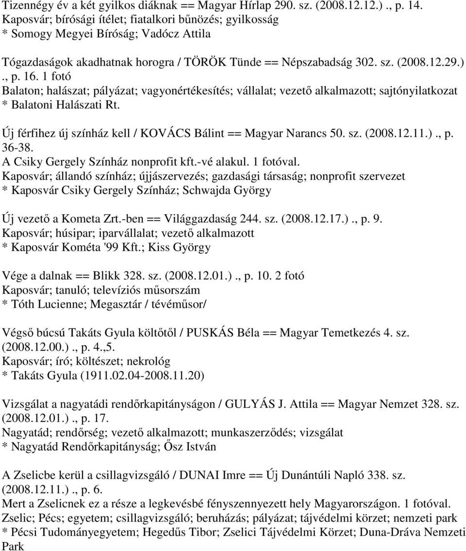 1 fotó Balaton; halászat; pályázat; vagyonértékesítés; vállalat; vezető alkalmazott; sajtónyilatkozat * Balatoni Halászati Rt. Új férfihez új színház kell / KOVÁCS Bálint == Magyar Narancs 50. sz. (2008.