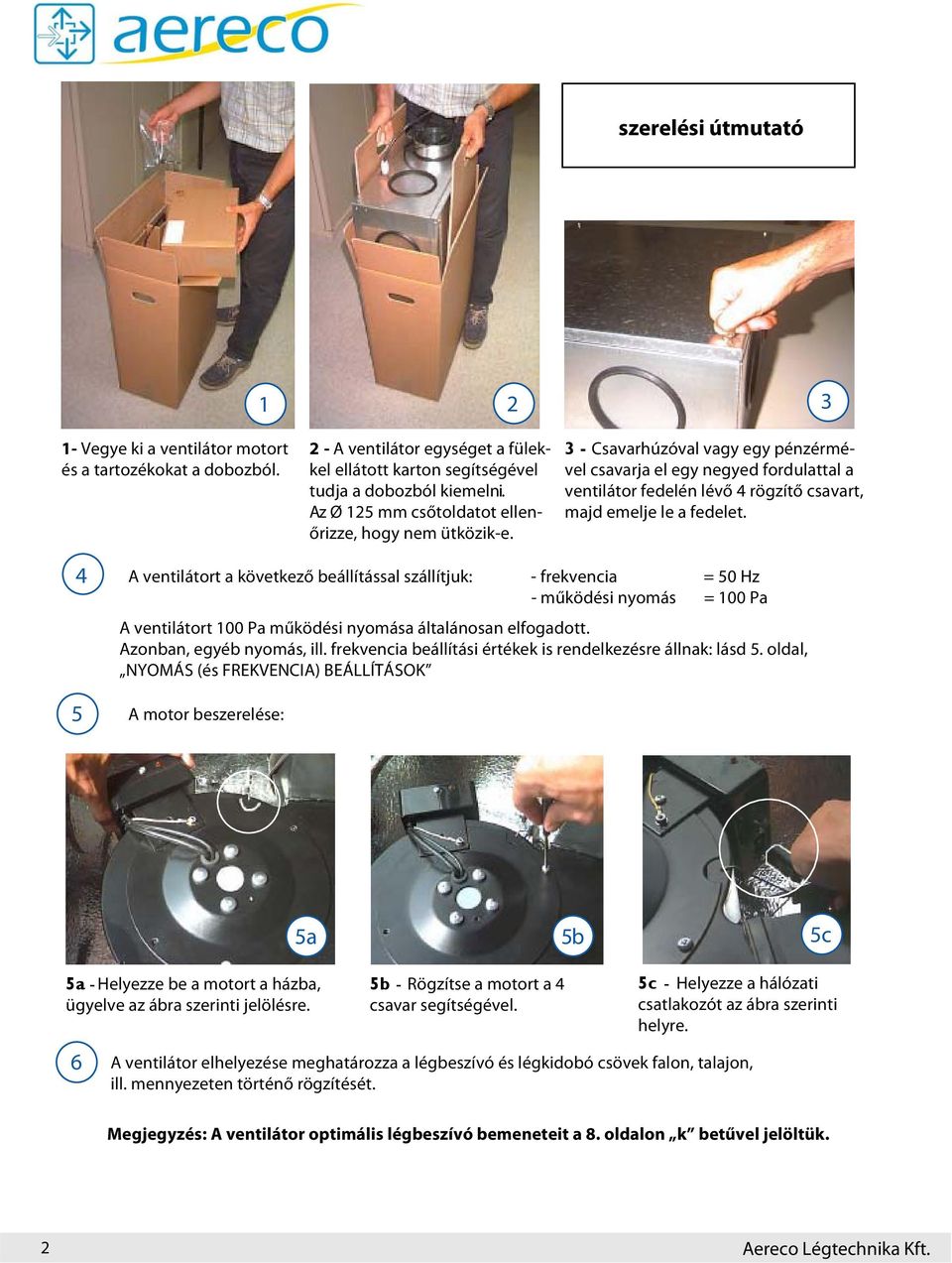 4 5 A ventilátort a következő beállítással szállítjuk: - frekvencia = 50 Hz - működési nyomás = Pa A ventilátort Pa működési nyomása általánosan elfogadott. Azonban, egyéb nyomás, ill.