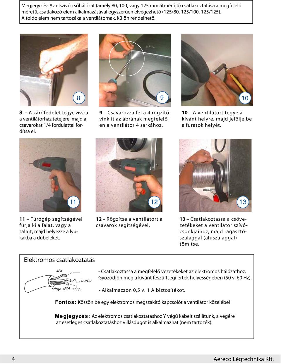 8 9 Csavarozza fel a 4 rögzítő vinklit az ábrának megfelelően a ventilátor 4 sarkához. 9 10 10 A ventilátort tegye a kívánt helyre, majd jelölje be a furatok helyét.