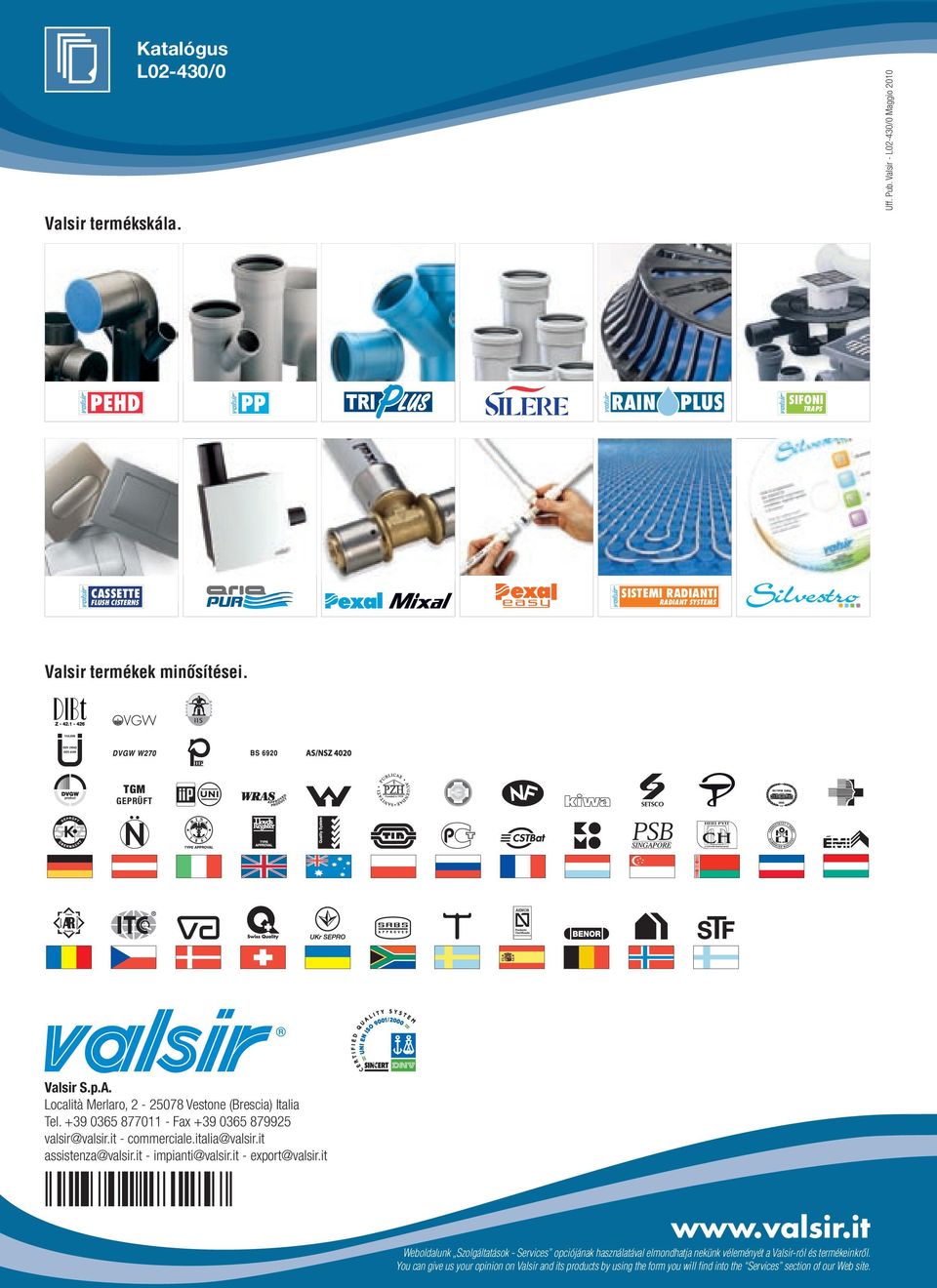 +39 0365 877011 - Fax +39 0365 879925 valsir@valsir.it - commerciale.italia@valsir.it assistenza@valsir.it - impianti@valsir.it - export@valsir.it www.valsir.it Weboldalunk Szolgáltatások - Services opciójának használatával elmondhatja nekünk véleményét a Valsir-ról és termékeinkről.