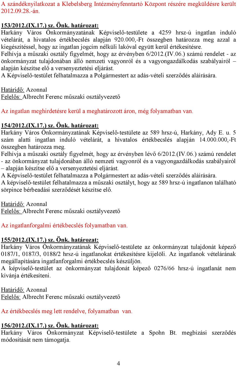 000,-Ft összegben határozza meg azzal a kiegészítéssel, hogy az ingatlan jogcím nélküli lakóval együtt kerül értékesítésre. Felhívja a műszaki osztály figyelmét, hogy az érvényben 6/2012.(IV.06.