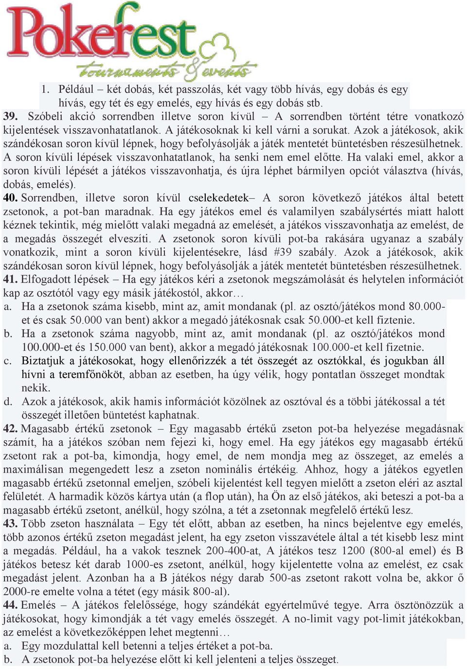 Azok a játékosok, akik szándékosan soron kívül lépnek, hogy befolyásolják a játék mentetét büntetésben részesülhetnek. A soron kívüli lépések visszavonhatatlanok, ha senki nem emel előtte.