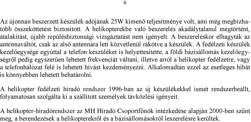 A beszereléskor elhagyták az antennaváltót, csak az alsó antennára lett közvetlenül rákötve a készülék.