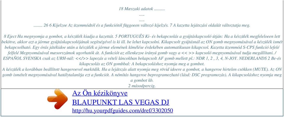 Kikapcsolt gyújtásnál az ON gomb megnyomásával a készülék ismét bekapcsolható. Egy órás játékidoe után a készülék a jármæ elemének kímélése érdekében automatikusan kikapcsol.