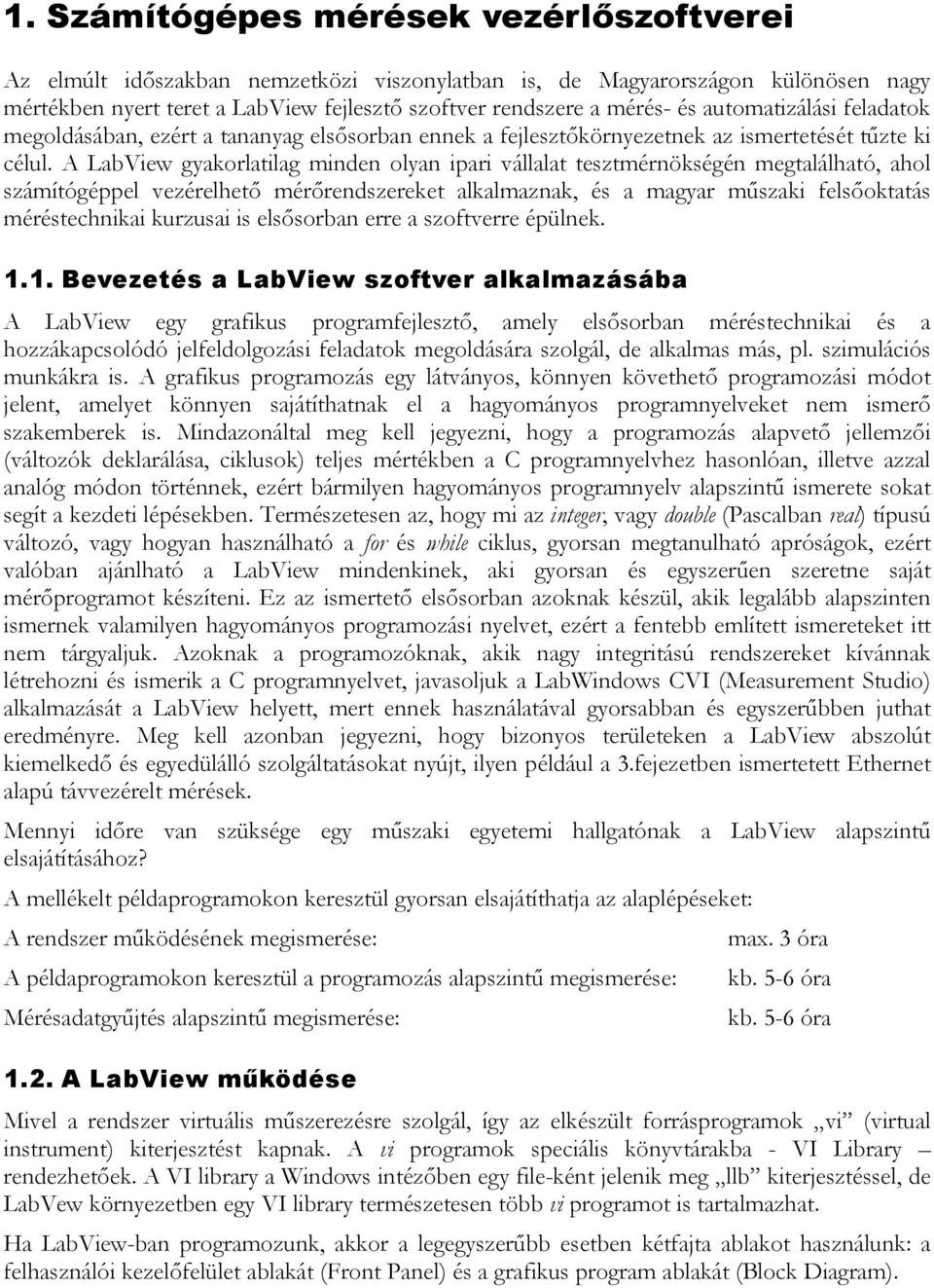 A LabView gyakorlatilag minden olyan ipari vállalat tesztmérnökségén megtalálható, ahol számítógéppel vezérelhető mérőrendszereket alkalmaznak, és a magyar műszaki felsőoktatás méréstechnikai