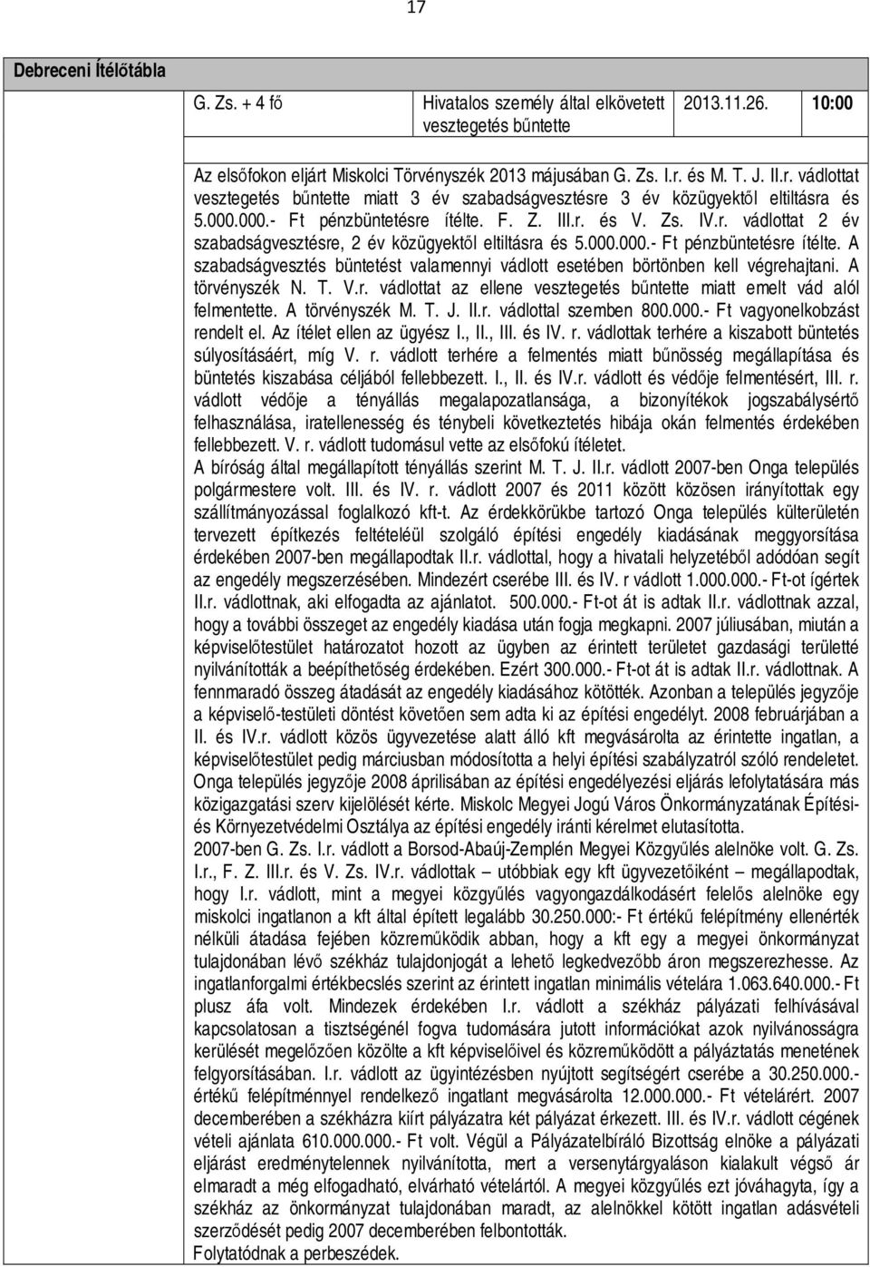 A törvényszék N. T. V.r. vádlottat az ellene vesztegetés bűntette miatt emelt vád alól felmentette. A törvényszék M. T. J. II.r. vádlottal szemben 800.000.- Ft vagyonelkobzást rendelt el.