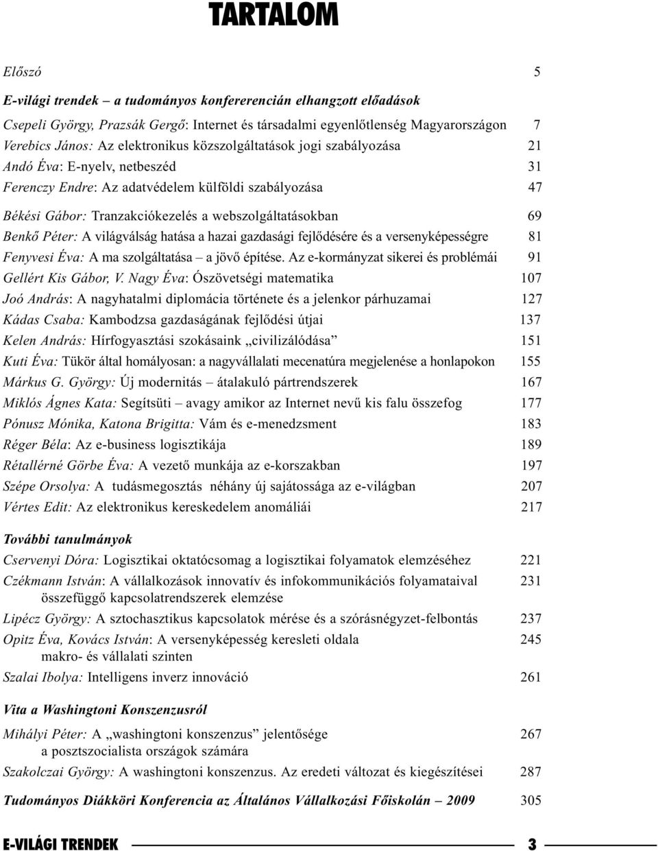 Benkõ Péter: A világválság hatása a hazai gazdasági fejlõdésére és a versenyképességre 81 Fenyvesi Éva: A ma szolgáltatása a jövõ építése. Az e-kormányzat sikerei és problémái 91 Gellért Kis Gábor, V.