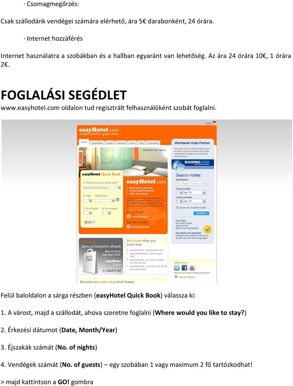 com oldalon tud regisztrált felhasználóként szobát foglalni. Felül baloldalon a sárga részben (easyhotel Quick Book) válassza ki: 1.