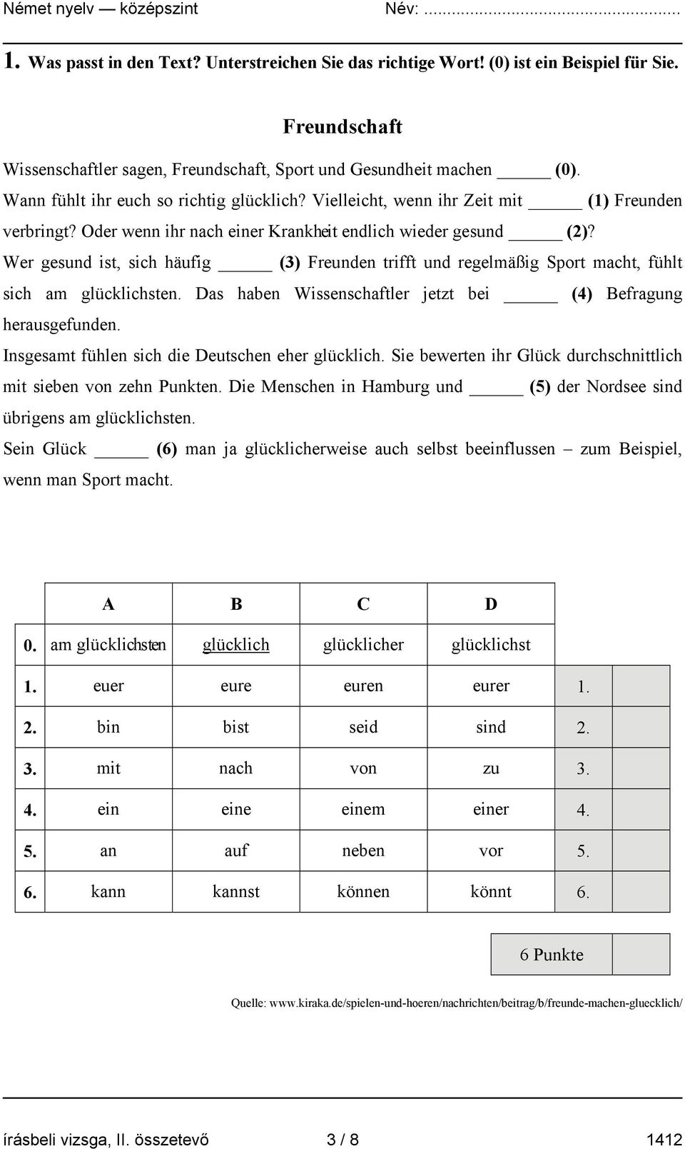 Wer gesund ist, sich häufig (3) Freunden trifft und regelmäßig Sport macht, fühlt sich am glücklichsten. Das haben Wissenschaftler jetzt bei (4) Befragung herausgefunden.