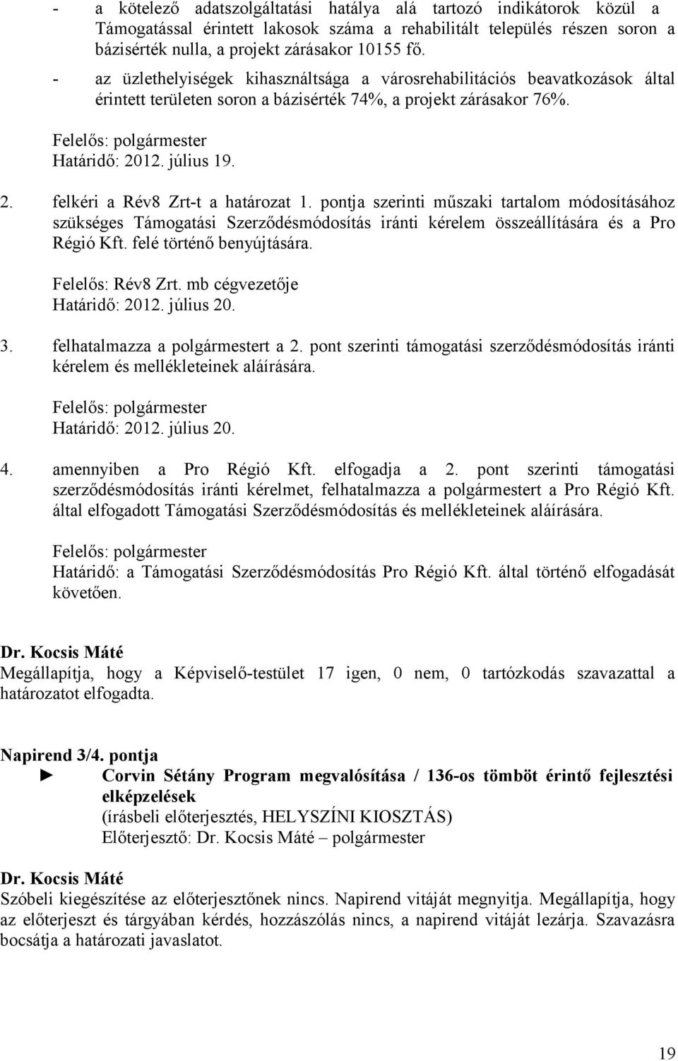 12. július 19. 2. felkéri a Rév8 Zrt-t a határozat 1. pontja szerinti műszaki tartalom módosításához szükséges Támogatási Szerződésmódosítás iránti kérelem összeállítására és a Pro Régió Kft.