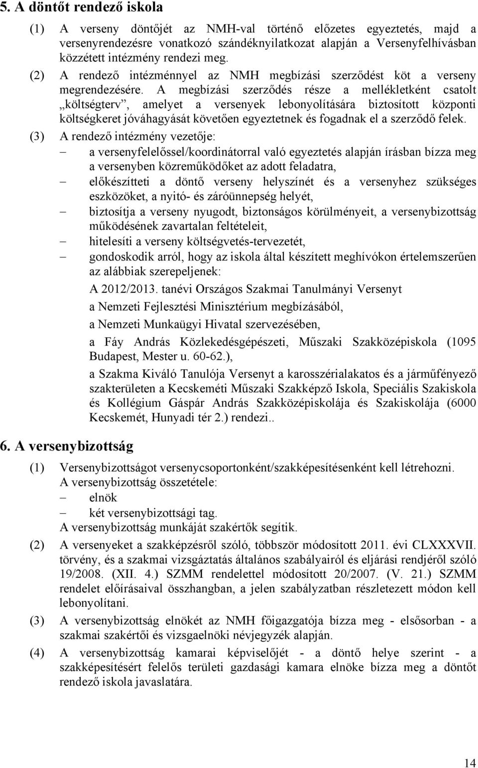 A megbízási szerződés része a mellékletként csatolt költségterv, amelyet a versenyek lebonyolítására biztosított központi költségkeret jóváhagyását követően egyeztetnek és fogadnak el a szerződő