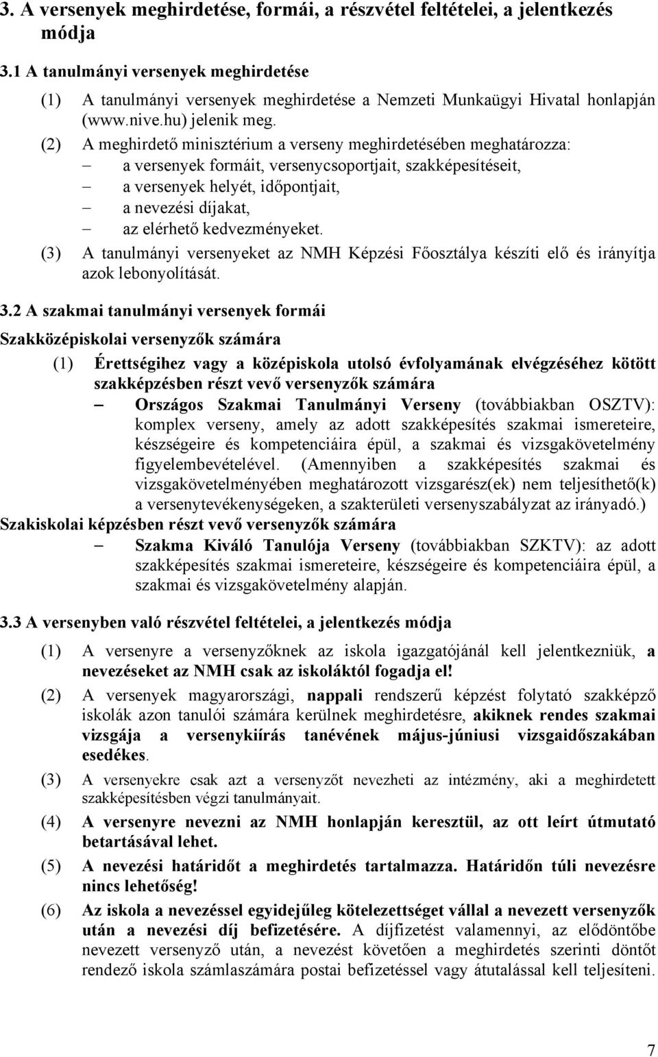 (2) A meghirdető minisztérium a verseny meghirdetésében meghatározza: a versenyek formáit, versenycsoportjait, szakképesítéseit, a versenyek helyét, időpontjait, a nevezési díjakat, az elérhető