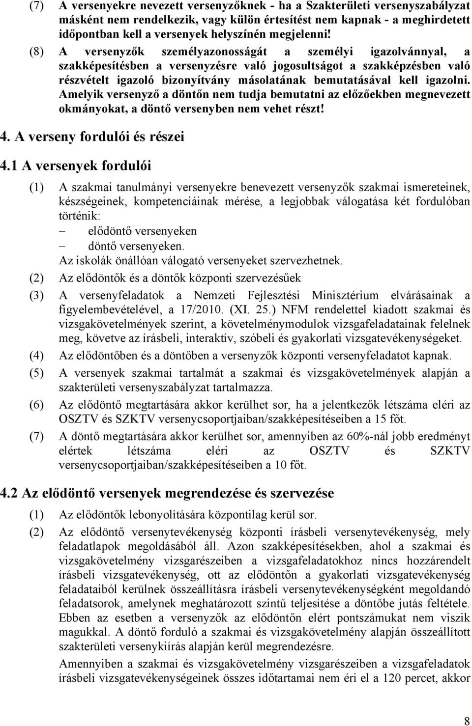 (8) A versenyzők személyazonosságát a személyi igazolvánnyal, a szakképesítésben a versenyzésre való jogosultságot a szakképzésben való részvételt igazoló bizonyítvány másolatának bemutatásával kell