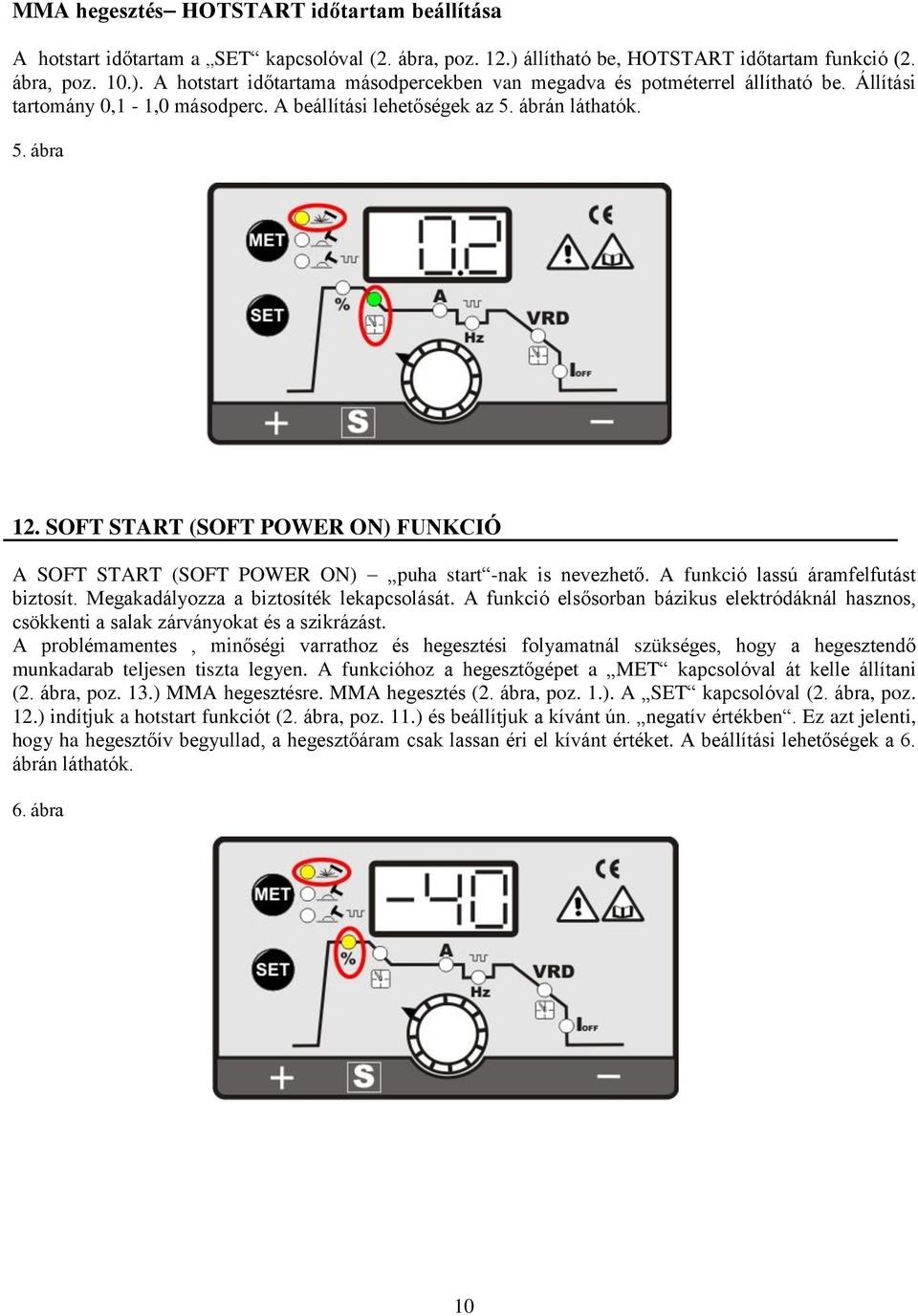 A funkció lassú áramfelfutást biztosít. Megakadályozza a biztosíték lekapcsolását. A funkció elsősorban bázikus elektródáknál hasznos, csökkenti a salak zárványokat és a szikrázást.