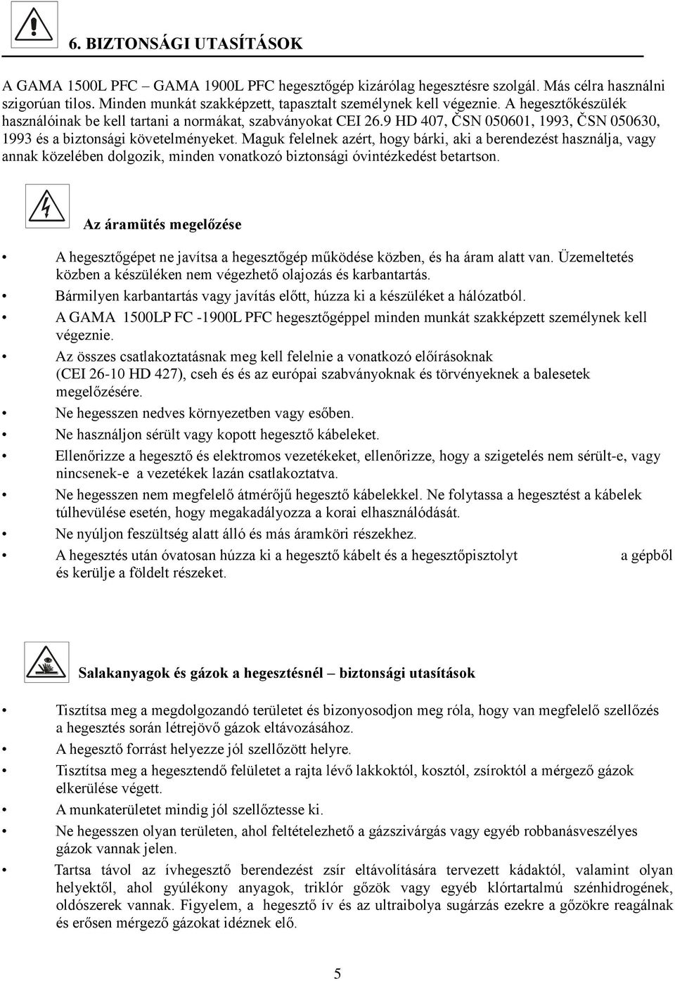 Maguk felelnek azért, hogy bárki, aki a berendezést használja, vagy annak közelében dolgozik, minden vonatkozó biztonsági óvintézkedést betartson.