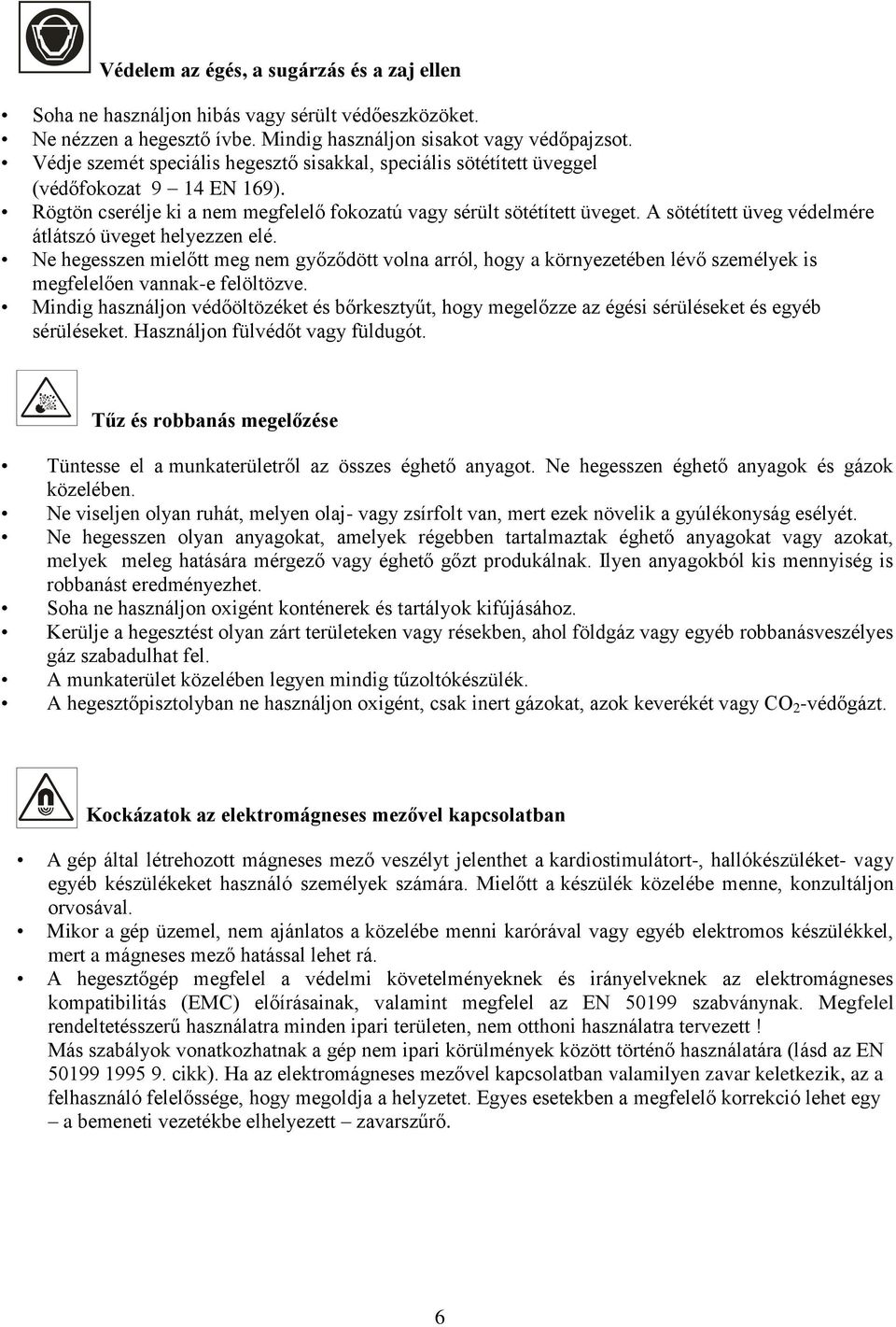 A sötétített üveg védelmére átlátszó üveget helyezzen elé. Ne hegesszen mielőtt meg nem győződött volna arról, hogy a környezetében lévő személyek is megfelelően vannak-e felöltözve.