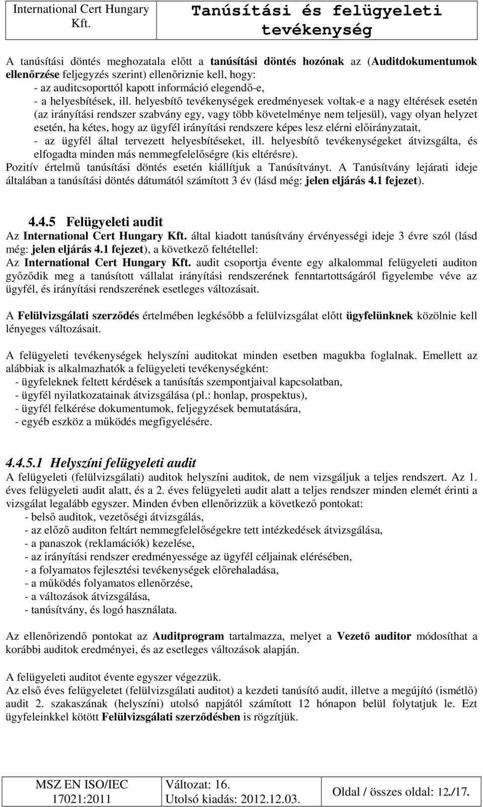 helyesbítő ek eredményesek voltak-e a nagy eltérések esetén (az irányítási rendszer szabvány egy, vagy több követelménye nem teljesül), vagy olyan helyzet esetén, ha kétes, hogy az ügyfél irányítási