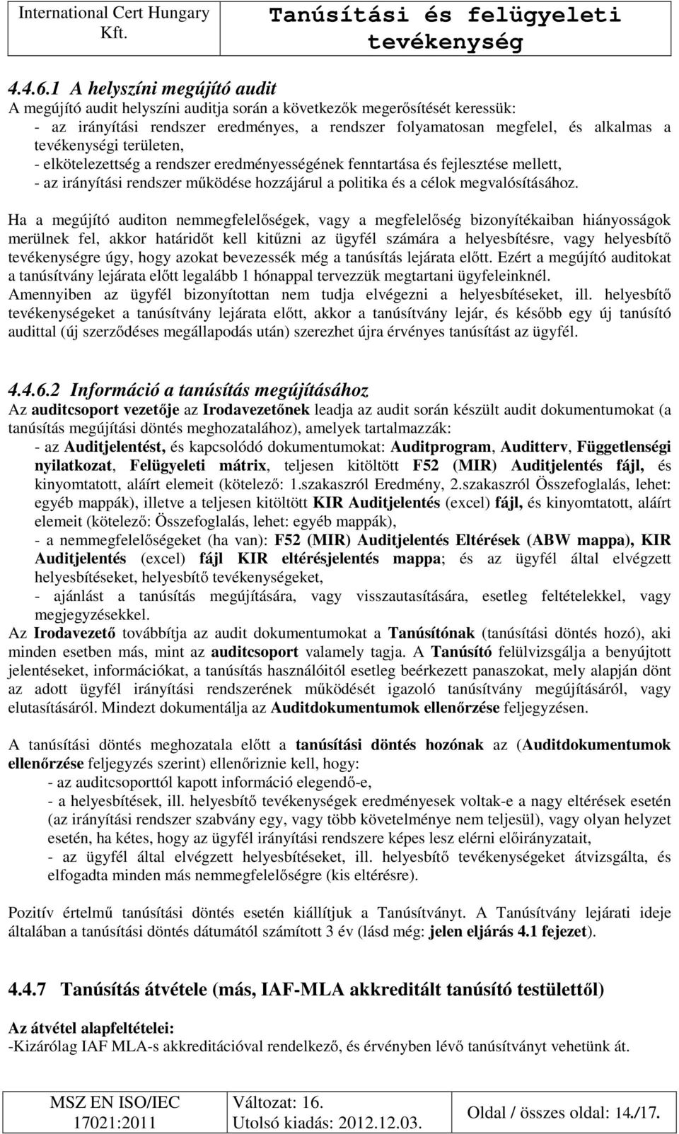 területen, - elkötelezettség a rendszer eredményességének fenntartása és fejlesztése mellett, - az irányítási rendszer működése hozzájárul a politika és a célok megvalósításához.