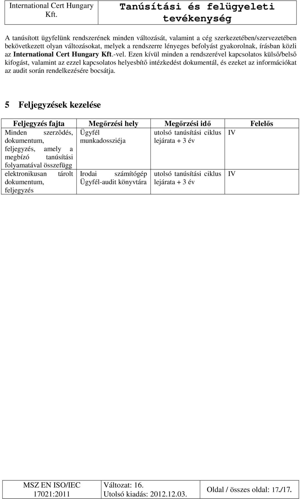 Ezen kívül minden a rendszerével kapcsolatos külső/belső kifogást, valamint az ezzel kapcsolatos helyesbítő intézkedést dokumentál, és ezeket az információkat az audit során rendelkezésére bocsátja.