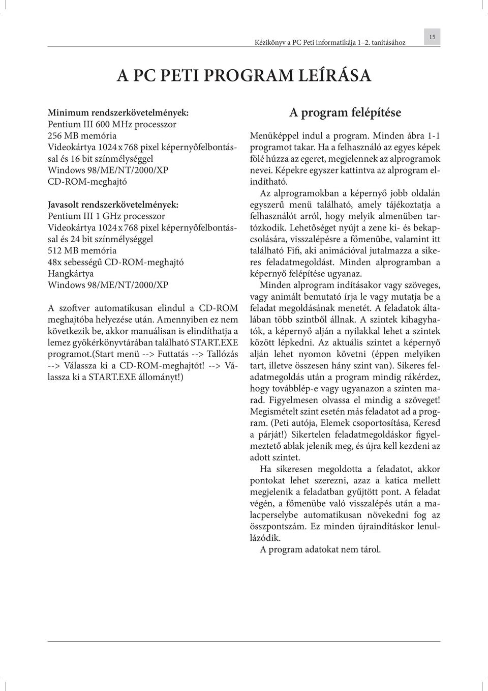 Windows 98/ME/NT/2000/XP CD-ROM-meghajtó Javasolt rendszerkövetelmények: Pentium III 1 GHz processzor Videokártya 1024 x 768 pixel képernyőfelbontással és 24 bit színmélységgel 512 MB memória 48x