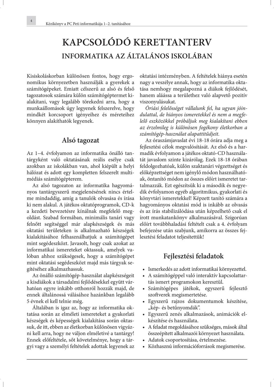 Emiatt célszerű az alsó és felső tagozatosok számára külön számítógéptermet kialakítani, vagy legalább törekedni arra, hogy a munkaállomások úgy legyenek felszerelve, hogy mindkét korcsoport