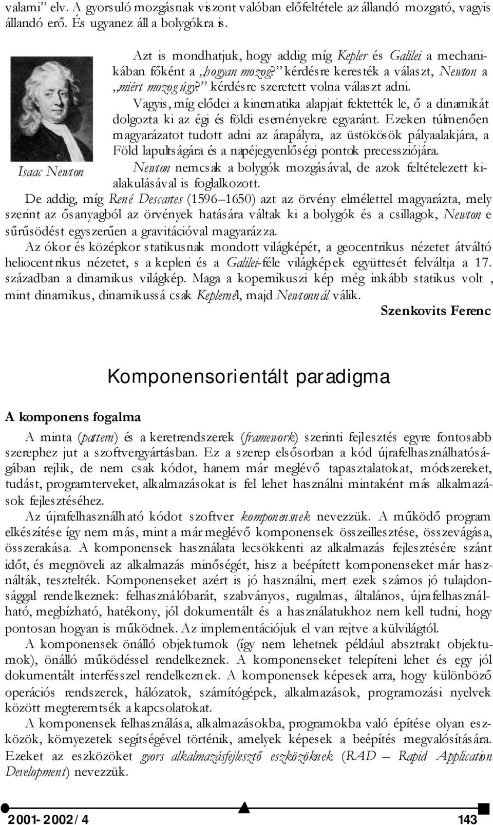 Vagyis, míg elődei a kinematika alapjait fektették le, ő a dinamikát dolgozta ki az égi és földi eseményekre egyaránt.