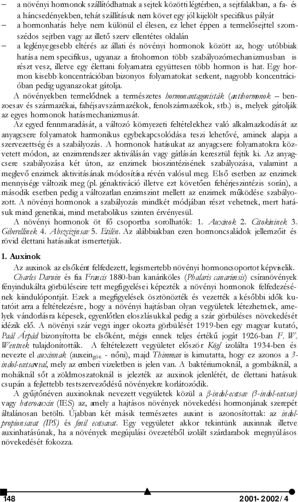 nem specifikus, ugyanaz a fitohormon több szabályozómechanizmusban is részt vesz, illetve egy élettani folyamatra együttesen több hormon is hat.