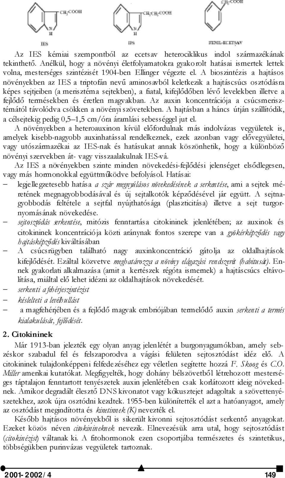 A bioszintézis a hajtásos növényekben az IES a triptofán nevű aminosavból keletkezik a hajtáscsúcs osztódásra képes sejtjeiben (a merisztéma sejtekben), a fiatal, kifejlődőben lévő levelekben illetve