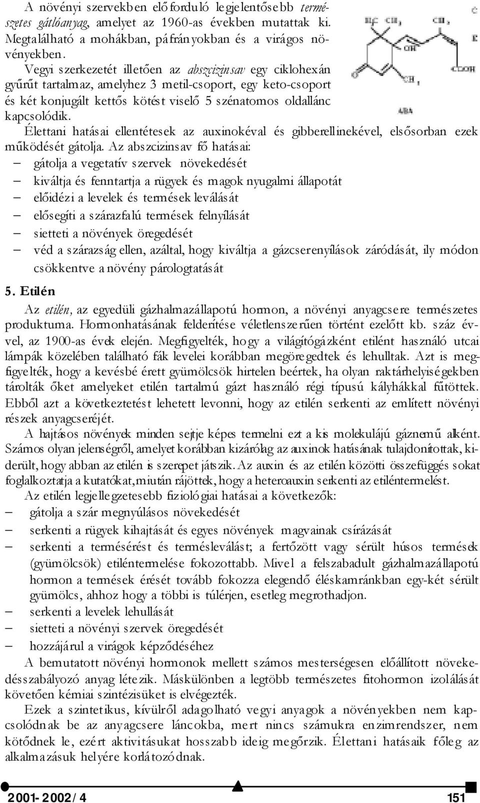 Élettani hatásai ellentétesek az auxinokéval és gibberellinekével, elsősorban ezek működését gátolja.