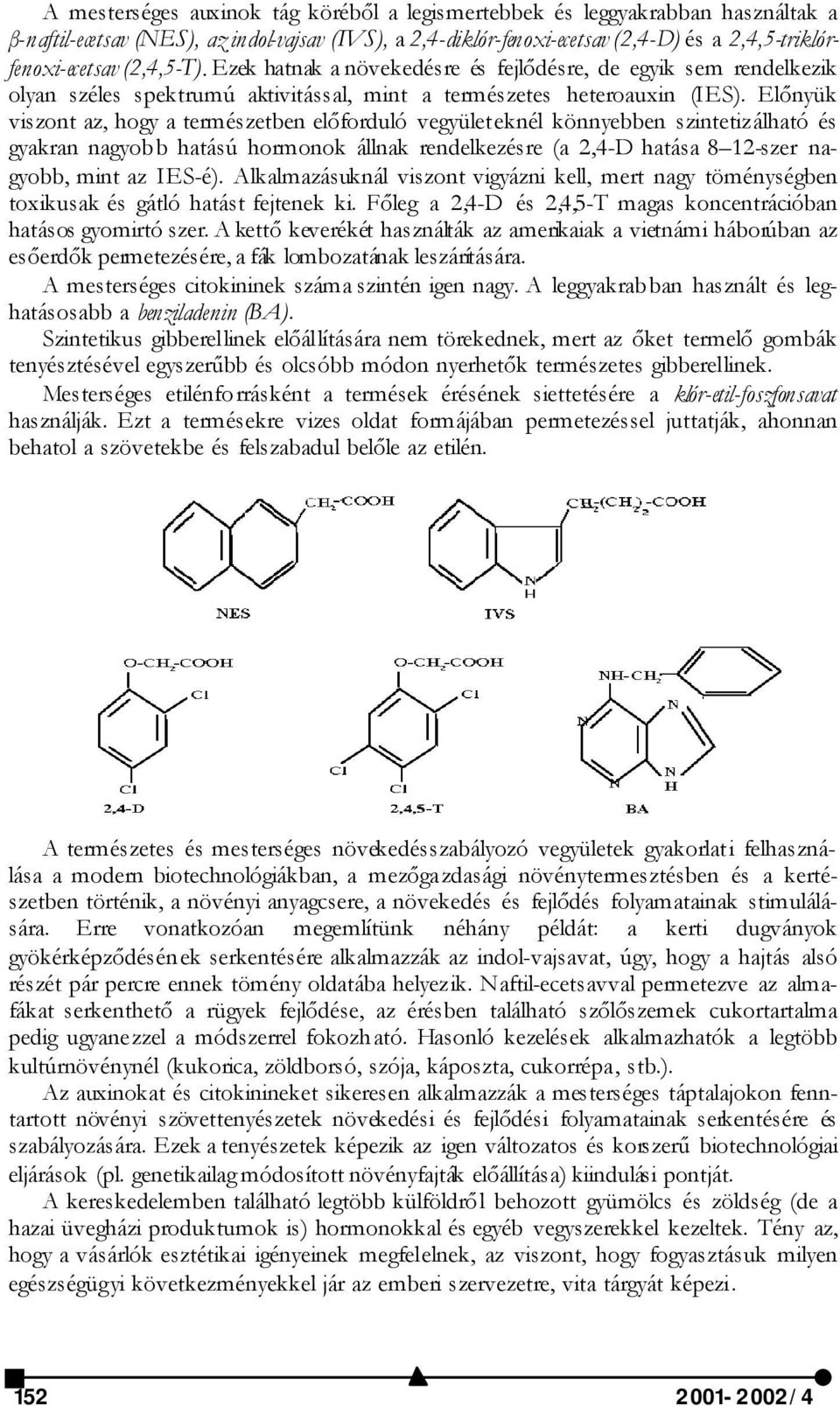 Előnyük viszont az, hogy a természetben előforduló vegyület eknél könnyebben szintetizálható és gyakran nagyobb hatású hormonok állnak rendelkezésre (a 2,4-D hatása 8 12-szer nagyobb, mint az IES-é).