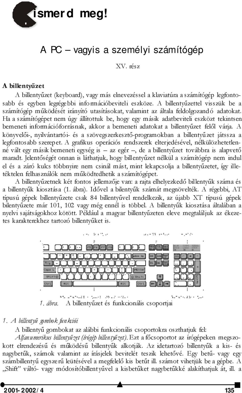 A billentyűzettel visszük be a számítógép működését irányító utasításokat, valamint az általa feldolgozandó adatokat.