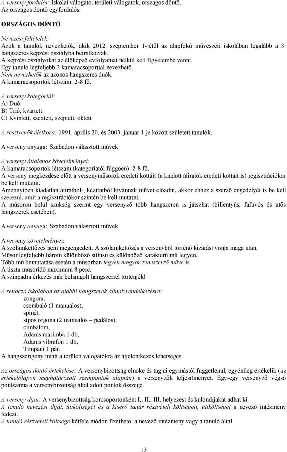 Egy tanuló legfeljebb 2 kamaracsoporttal nevezhető. Nem nevezhetők az azonos hangszeres duók. A kamaracsoportok létszám: 2-8 fő.