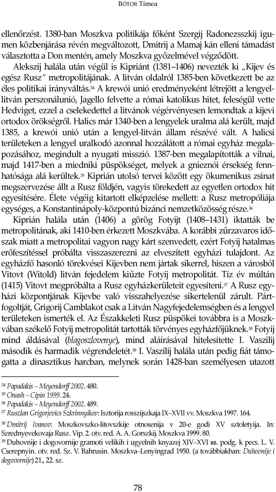 Alekszij halála után végül is Kipriánt (1381 1406) nevezték ki Kijev és egész Rusz metropolitájának. A litván oldalról 1385-ben következett be az éles politikai irányváltás.