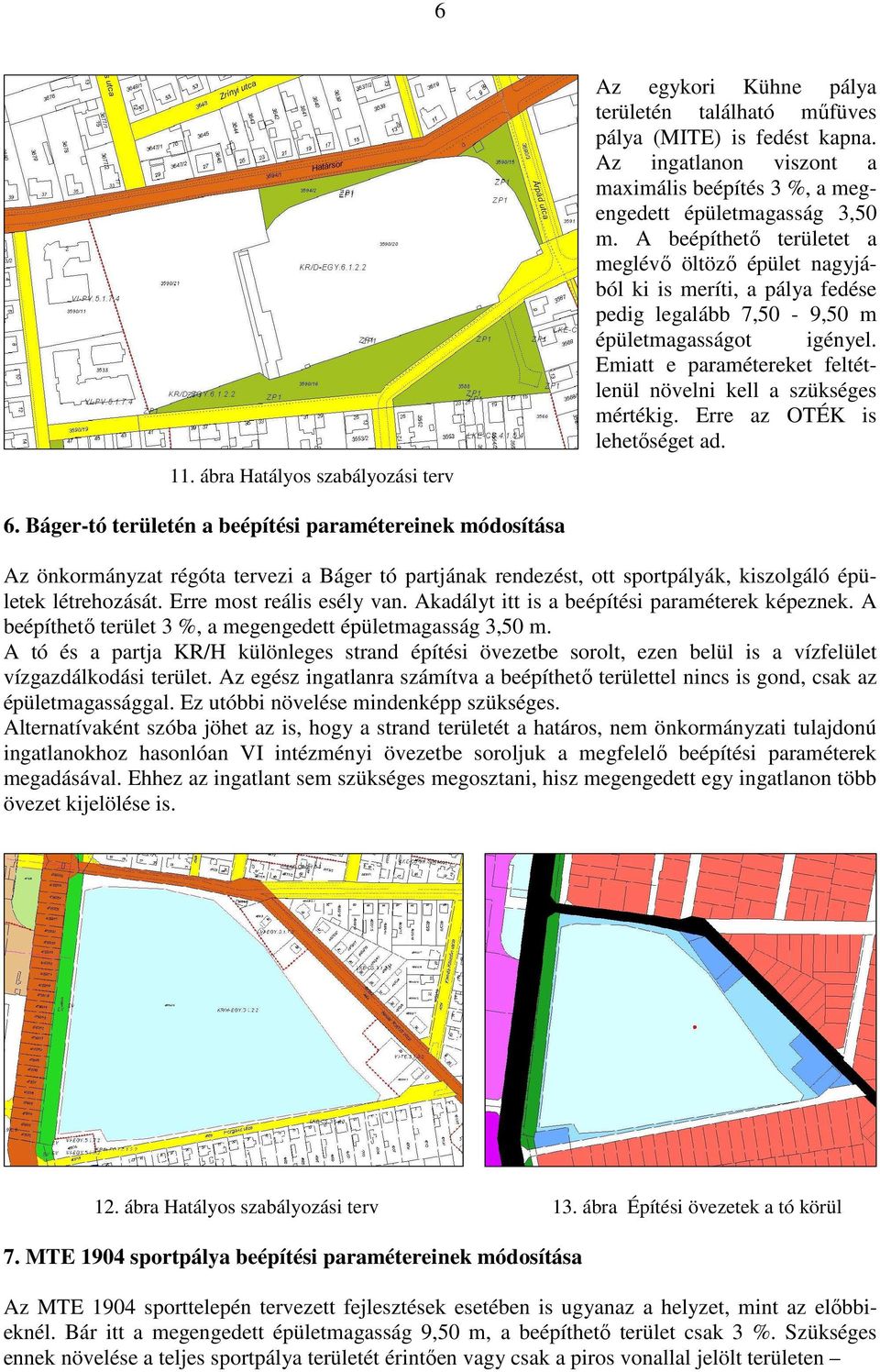 A beépíthető területet a meglévő öltöző épület nagyjából ki is meríti, a pálya fedése pedig legalább 7,50-9,50 m épületmagasságot igényel.