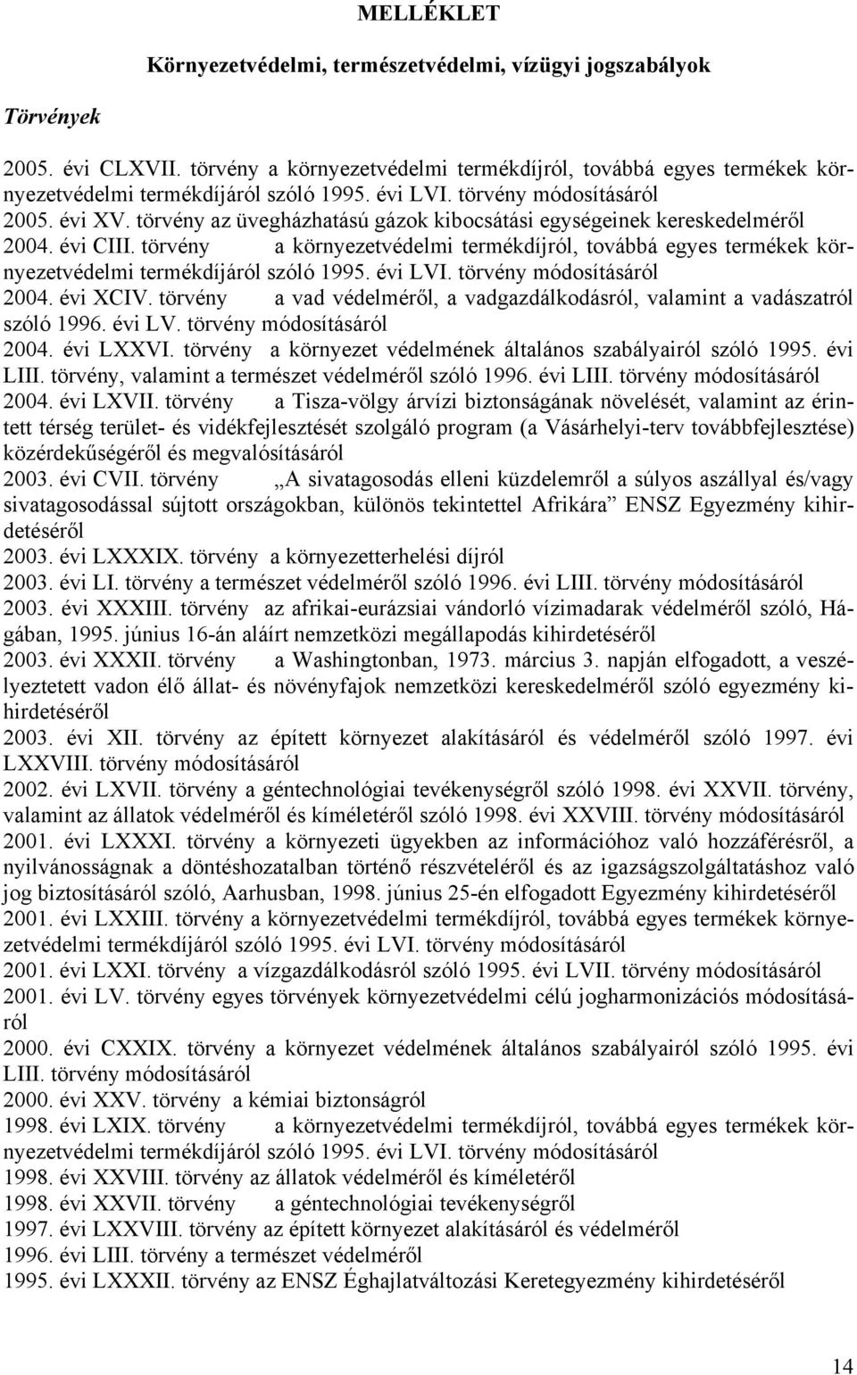 törvény az üvegházhatású gázok kibocsátási egységeinek kereskedelméről 2004. évi CIII. törvény a környezetvédelmi termékdíjról, továbbá egyes termékek környezetvédelmi termékdíjáról szóló 1995.