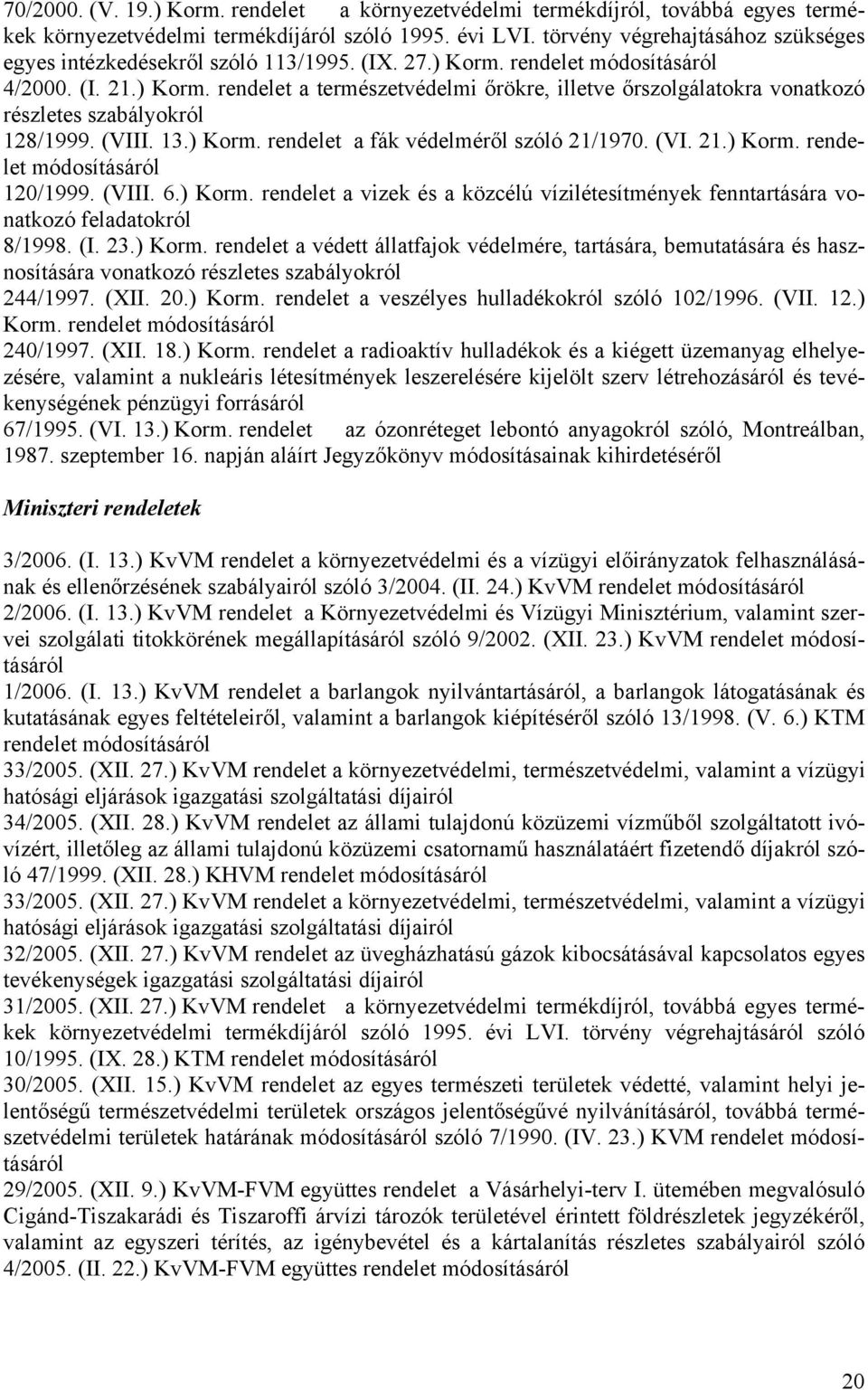 (VIII. 13.) Korm. rendelet a fák védelméről szóló 21/1970. (VI. 21.) Korm. rendelet módosításáról 120/1999. (VIII. 6.) Korm. rendelet a vizek és a közcélú vízilétesítmények fenntartására vonatkozó feladatokról 8/1998.