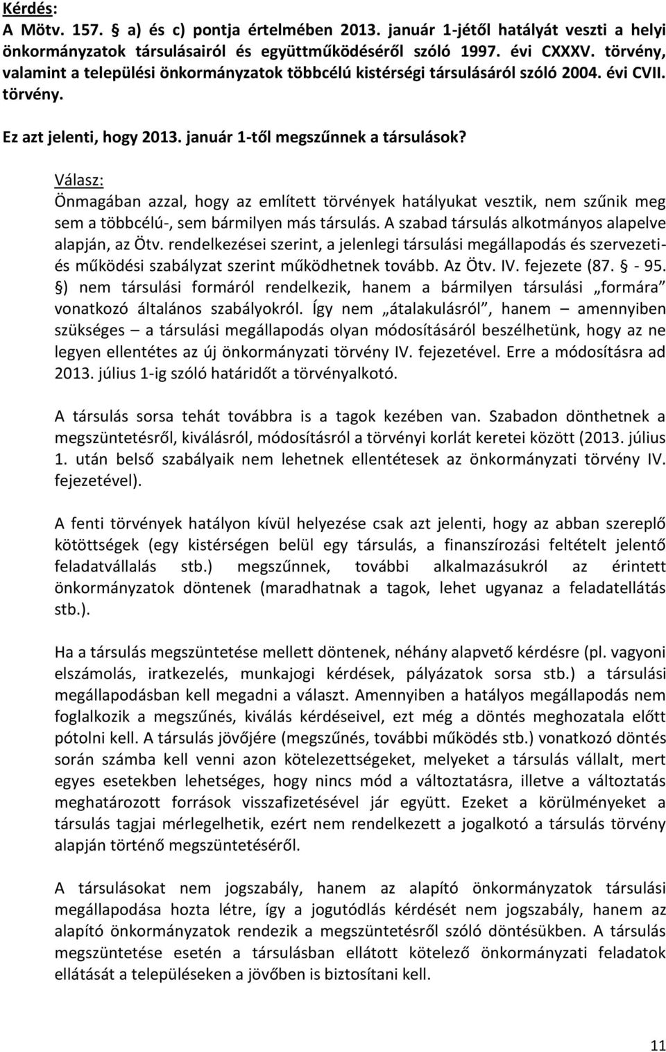 Önmagában azzal, hogy az említett törvények hatályukat vesztik, nem szűnik meg sem a többcélú-, sem bármilyen más társulás. A szabad társulás alkotmányos alapelve alapján, az Ötv.