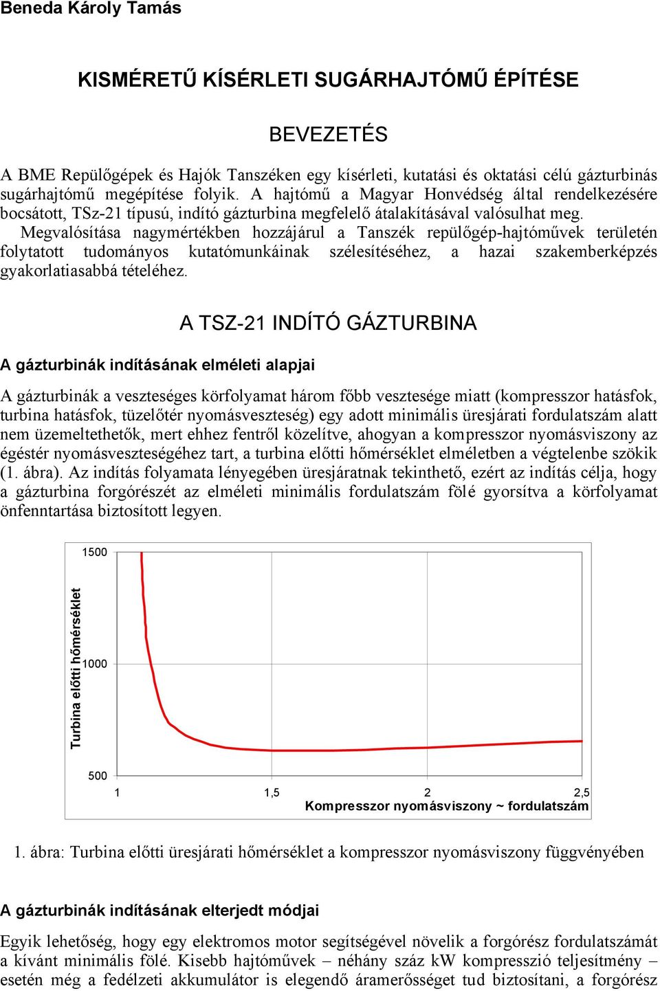 Megvalósítása nagymértékben hozzájárul a Tanszék repülőgép-hajtóművek területén folytatott tudományos kutatómunkáinak szélesítéséhez, a hazai szakemberképzés gyakorlatiasabbá tételéhez.