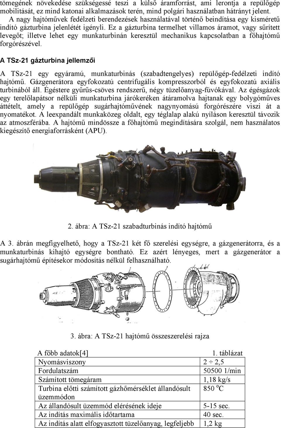 Ez a gázturbina termelhet villamos áramot, vagy sűrített levegőt; illetve lehet egy munkaturbinán keresztül mechanikus kapcsolatban a főhajtómű forgórészével.